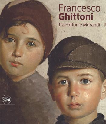 Francesco Ghittoni tra Fattori e Morandi. Ediz. a colori  - Libro Skira 2017, Arte moderna. Cataloghi | Libraccio.it