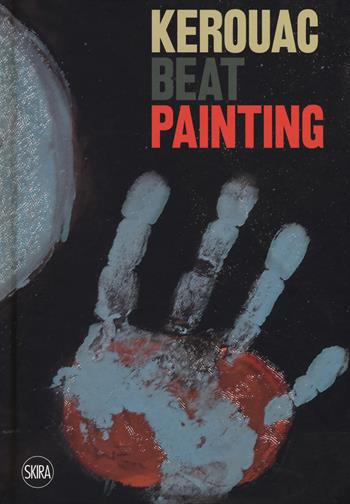 Kerouac beat painting. Ediz. a colori  - Libro Skira 2017, Arte moderna. Cataloghi | Libraccio.it