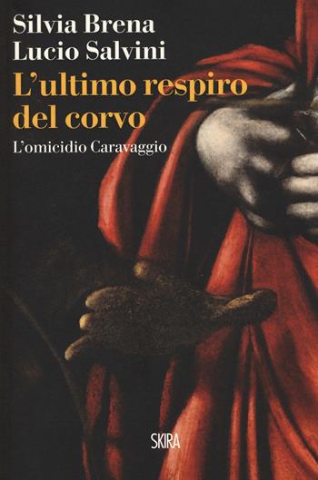 L'ultimo respiro del corvo. L'omicidio Caravaggio - Silvia Brena, Lucio Salvini - Libro Skira 2019, NarrativaSkira | Libraccio.it
