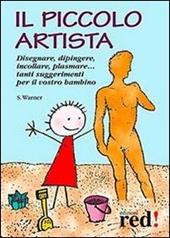 Il piccolo artista. Disegnare, dipingere, incollare, plasmare... Tanti suggerimenti per il vostro bambino
