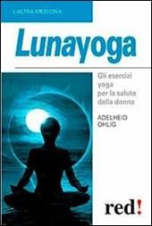Lunayoga. Gli esercizi yoga per la salute della donna
