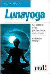 Lunayoga. Gli esercizi yoga per la salute della donna - Adelheid Ohlig - Libro Red Edizioni 2013, L'altra medicina | Libraccio.it