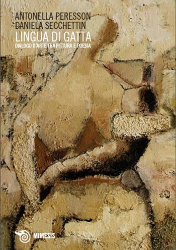 Lingua di gatta. Dialogo d'arte tra pittura e poesia - Antonella Peresson, Daniela Secchettin - Libro Mimesis 2010, Mimesis | Libraccio.it