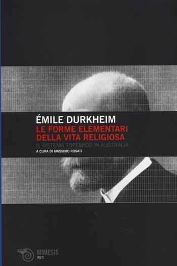 Le forme elementari della vita religiosa. Il sistema totemico in Australia - Émile Durkheim - Libro Mimesis 2013, Volti | Libraccio.it