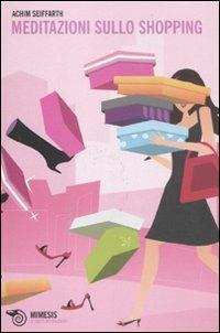 Meditazioni sullo shopping - Achim Seiffarth - Libro Mimesis 2011, Il caffè dei filosofi | Libraccio.it