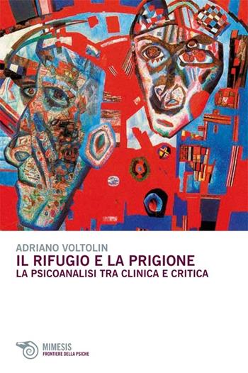 Il rifugio e la prigione. La psicoanalisi tra clinica e critica - Adriano Voltolin - Libro Mimesis 2013, Frontiere della psiche | Libraccio.it