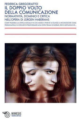 Il doppio volto della comunicazione. Normatività, dominio e critica nell'opera di Jürgen Habermas - Federica Gregoratto - Libro Mimesis 2013, Teoria critica | Libraccio.it