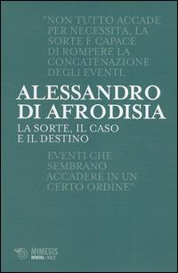 La sorte, il caso e il destino - Alessandro di Afrodisia - Libro Mimesis 2014, Minima / Volti | Libraccio.it