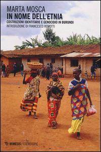 In nome dell'etnia. Costruzioni identitarie e genocidio in Burundi - Marta Mosca - Libro Mimesis 2014, Eterotopie | Libraccio.it