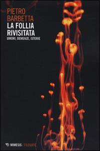 La follia rivisitata. Umori, demenze, isterie - Pietro Barbetta - Libro Mimesis 2014, Filosofie | Libraccio.it