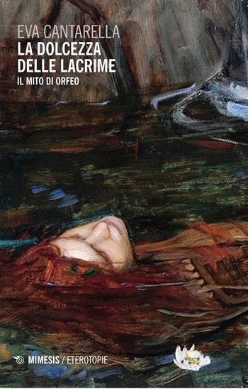 La dolcezza delle lacrime. Il mito di Orfeo - Eva Cantarella - Libro Mimesis 2015, Eterotopie | Libraccio.it