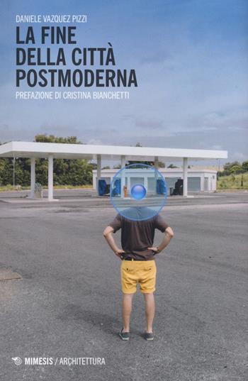 La fine della città postmoderna - Daniele Vazquez Pizzi - Libro Mimesis 2015, Architettura | Libraccio.it