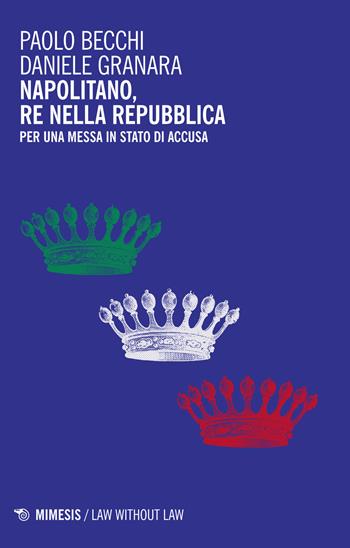 Napolitano, re nella Repubblica. Per una messa in stato d'accusa - Paolo Becchi, Daniele Granara - Libro Mimesis 2015, Law without law | Libraccio.it