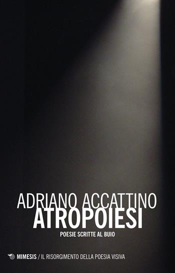 Antropoiesi. Poesie scritte al buio - Adriano Accattino - Libro Mimesis 2015, Il risorgimento della poesia visiva | Libraccio.it