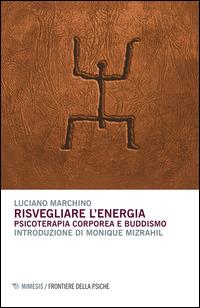 Risvegliare l'energia. Psicoterapia corporea e buddismo - Luciano Marchino - Libro Mimesis 2015, Frontiere della psiche | Libraccio.it