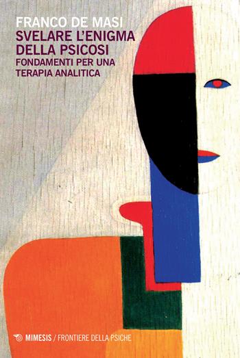 Svelare l'enigma della psicosi. Fondamenti per una terapia analitica - Franco De Masi - Libro Mimesis 2018, Frontiere della psiche | Libraccio.it