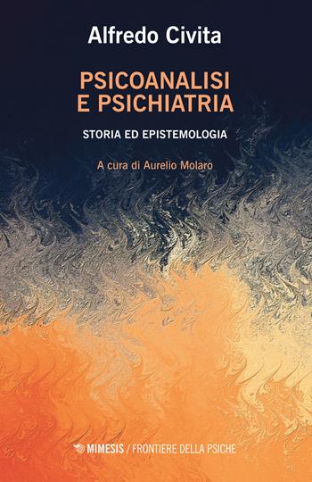 Psicoanalisi e psichiatria. Storia ed epistemologia - Alfredo Civita - Libro Mimesis 2018, Frontiere della psiche | Libraccio.it