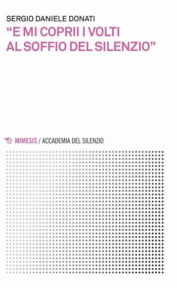 «E mi coprii i volti al soffio del silenzio» - Sergio Donati - Libro Mimesis 2018, Accademia del silenzio | Libraccio.it