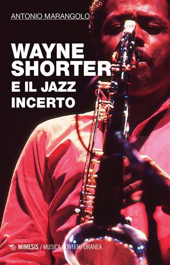 Wayne Shorter e il jazz incerto - Antonio Marangolo - Libro Mimesis 2018, Musica contemporanea | Libraccio.it