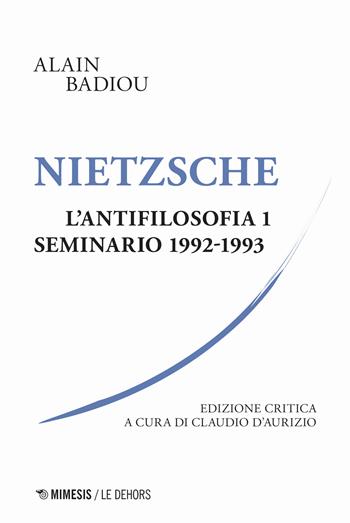 Nietzsche. L'antifilosofia. Seminario 1992-1993. Ediz. critica. Vol. 1 - Alain Badiou - Libro Mimesis 2022, Le Dehors | Libraccio.it