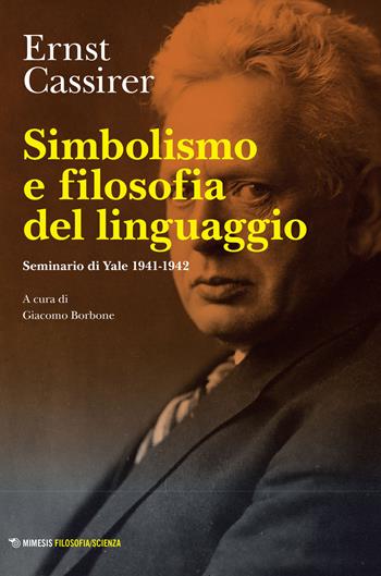 Simbolismo e filosofia del linguaggio. Seminario di Yale 1941-1942 - Ernst Cassirer - Libro Mimesis 2022, Mimesis. Filosofia/Scienza | Libraccio.it