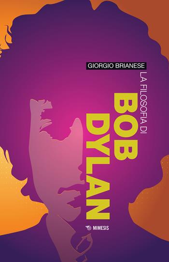 La filosofia di Bob Dylan - Giorgio Brianese - Libro Mimesis 2022, Musica contemporanea | Libraccio.it
