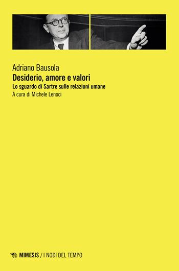 Desiderio, amore e valori. Lo sguardo di Sartre sulle relazioni umane - Adriano Bausola - Libro Mimesis 2023, I nodi del tempo | Libraccio.it