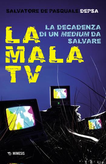 La mala TV. La decadenza di un medium da salvare - Salvatore «Depsa» De Pasquale - Libro Mimesis 2023, Mimesis | Libraccio.it