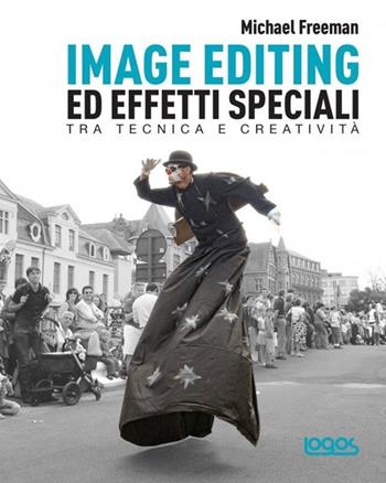 Image editing ed effetti speciali - Michael Freeman - Libro Logos 2013 | Libraccio.it