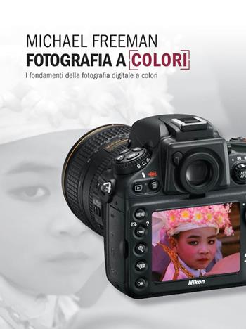 Fotografia a colori. I fondamenti della fotografia digitale a colori - Michael Freeman - Libro Logos 2014 | Libraccio.it