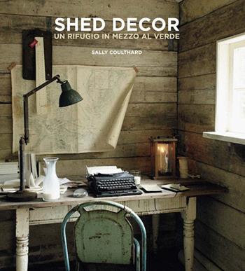 Shed Decor. Un rifugio in mezzo al verde - Sally Coulthard - Libro Logos 2015 | Libraccio.it