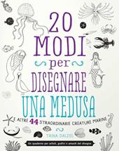 20 modi per disegnare una medusa e altre 44 straordinarie creature marine