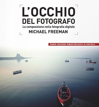 L'occhio del fotografo. La composizione nella fotografia digitale - Michael Freeman - Libro Logos 2017 | Libraccio.it