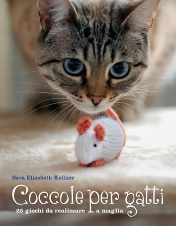 Coccole per gatti. 25 giochi da realizzare a maglia - Sara Elizabeth Kellner - Libro Logos 2017 | Libraccio.it