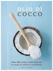 Olio di cocco. Oltre 200 ricette e idee facili per la casa, la salute e la bellezza