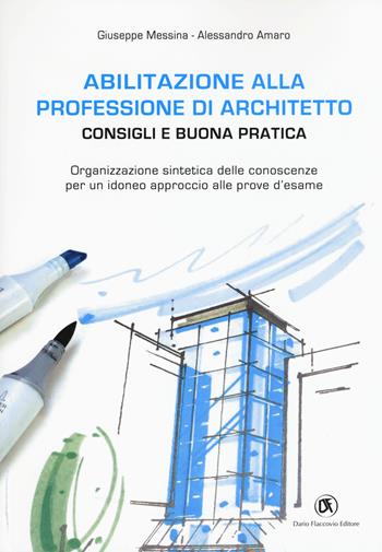 Abilitazione alla professione di architetto. Consigli e buona pratica. Organizzazione sintetica delle conoscenze per un idoneo approccio alle prove d'esame - Giuseppe Messina, Alessandro Amaro - Libro Flaccovio Dario 2017, Architettura | Libraccio.it