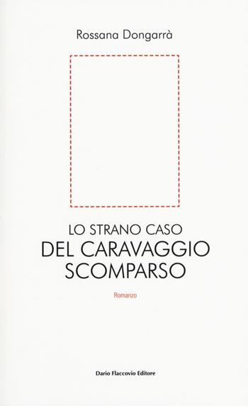Lo strano caso del Caravaggio scomparso - Rossana Dongarrà - Libro Flaccovio Dario 2018 | Libraccio.it