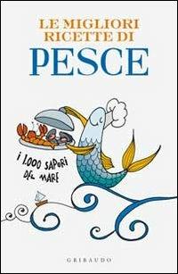 Le migliori ricette di pesce. I 1000 sapori del mare  - Libro Gribaudo 2010 | Libraccio.it