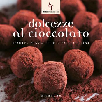 Dolcezze al cioccolato. Torte, biscotti e cioccolatini  - Libro Gribaudo 2014, Dolci protagonisti | Libraccio.it