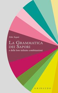 La grammatica dei sapori e delle loro infinite combinazioni - Niki Segnit - Libro Gribaudo 2011, Sapori e fantasia | Libraccio.it