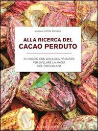 Alla ricerca del cacao perduto. In viaggio con Gianluca Franzoni per svelare la magia del cioccolato  - Libro Gribaudo 2011 | Libraccio.it