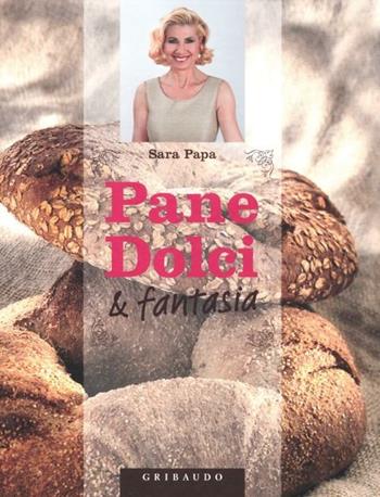 Pane, dolci & fantasia - Sara Papa - Libro Gribaudo 2012, Sapori e fantasia | Libraccio.it