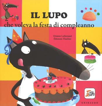 Il lupo che voleva la festa di compleanno. Ediz. illustrata - Orianne Lallemand, Éléonore Thuillier - Libro Gribaudo 2016 | Libraccio.it