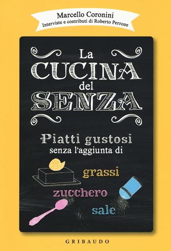 La cucina del senza. Piatti gustosi senza l'aggiunta di grassi, zucchero, sale - Marcello Coronini - Libro Gribaudo 2016, Sapori e fantasia | Libraccio.it