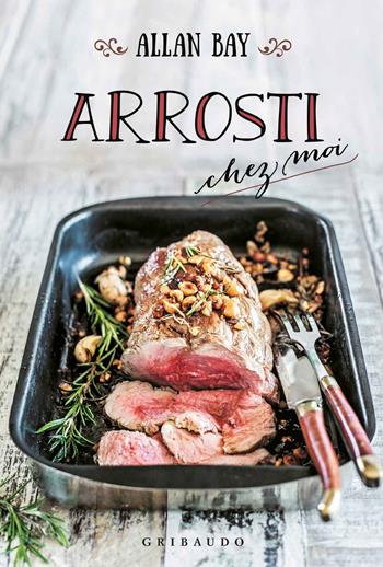Arrosti chez moi - Allan Bay - Libro Gribaudo 2017 | Libraccio.it