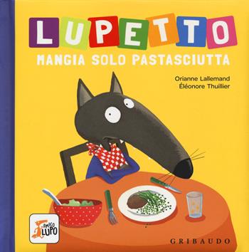 Lupetto mangia solo pastasciutta. Amico lupo - Orianne Lallemand, Orianne Lallemand - Libro Gribaudo 2017 | Libraccio.it