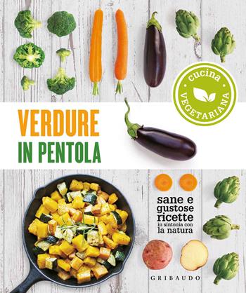 Verdure in pentola. Sane e gustose ricette in sintonia con la natura  - Libro Gribaudo 2020, Sapori e fantasia | Libraccio.it