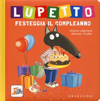 Lupetto festeggia il compleanno. Amico lupo. Ediz. a colori - Orianne Lallemand, Éléonore Thuillier - Libro Gribaudo 2019 | Libraccio.it