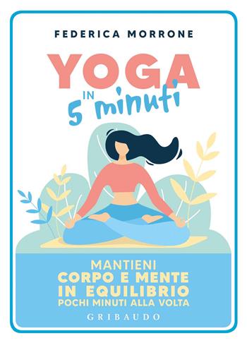 Yoga in 5 minuti. Mantieni corpo e mente in equilibrio pochi minuti alla volta - Federica Morrone - Libro Gribaudo 2020, Straordinariamente | Libraccio.it