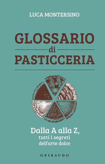 Glossario di pasticceria. Dalla A alla Z, tutti i segreti dell'arte dolce - Luca Montersino - Libro Gribaudo 2020, Sapori e fantasia | Libraccio.it